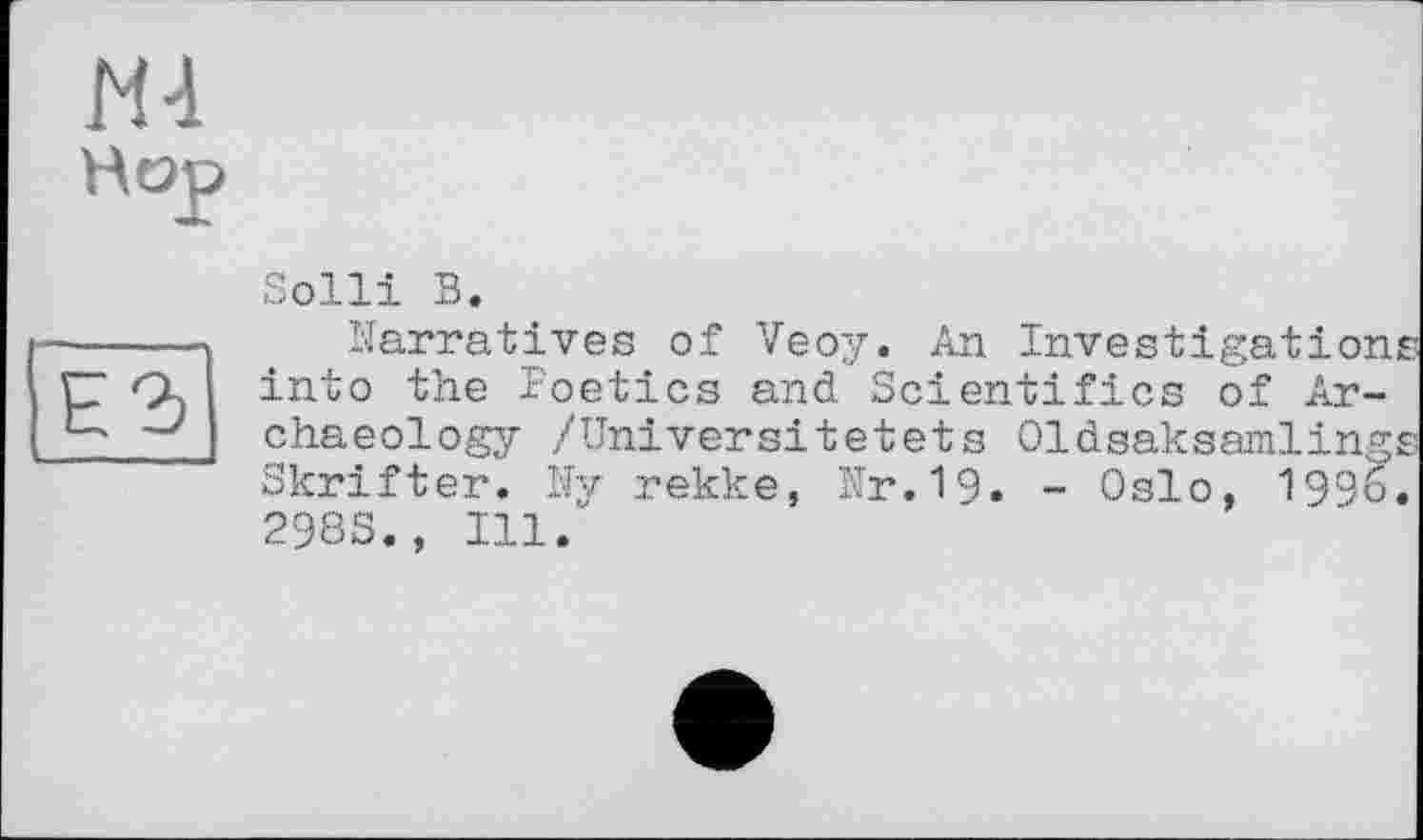 ﻿Hi
Hop
Е2>
Solli В.
Narratives of Veoy. An Investigations into the Poetics and Soientifies of Archaeology /Universitetets Oldsaksamlin Skrifter. Ny rekke, Nr.19» - Oslo, 199 29SS., Ill.
СЧЧ